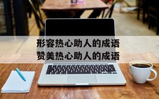 形容热心助人的成语 赞美热心助人的成语