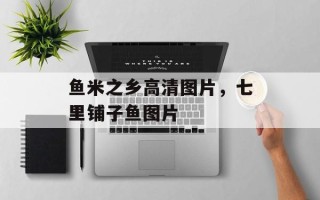 鱼米之乡高清图片，七里铺子鱼图片
