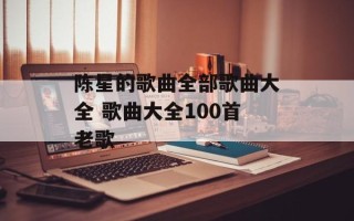 陈星的歌曲全部歌曲大全 歌曲大全100首老歌