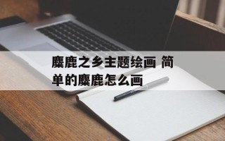 麋鹿之乡主题绘画 简单的麋鹿怎么画