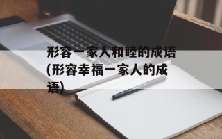 形容一家人和睦的成语(形容幸福一家人的成语)