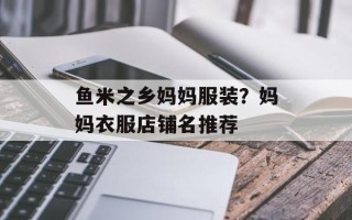 鱼米之乡妈妈服装？妈妈衣服店铺名推荐