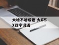 大啥不啥成语 大X不X四字词语