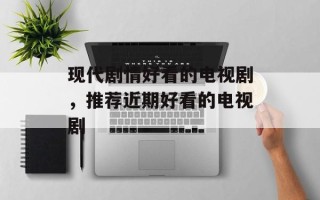 现代剧情好看的电视剧，推荐近期好看的电视剧