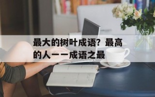 最大的树叶成语？最高的人一一成语之最