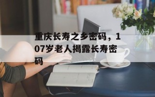 重庆长寿之乡密码，107岁老人揭露长寿密码