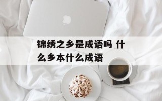 锦绣之乡是成语吗 什么乡本什么成语