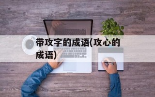 带攻字的成语(攻心的成语)
