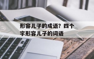 形容儿子的成语？四个字形容儿子的词语