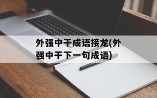 外强中干成语接龙(外强中干下一句成语)