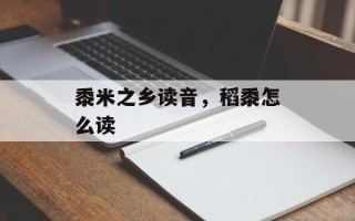 黍米之乡读音，稻黍怎么读
