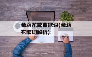 茉莉花歌曲歌词(茉莉花歌词解析)