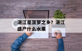 湛江是菠萝之乡？湛江盛产什么水果