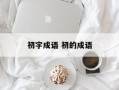 初字成语 初的成语