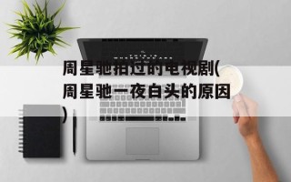 周星驰拍过的电视剧(周星驰一夜白头的原因)