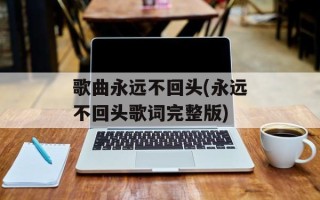 歌曲永远不回头(永远不回头歌词完整版)