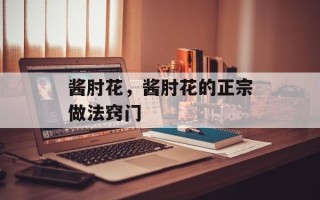酱肘花，酱肘花的正宗做法窍门