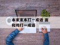 本末末本打一成语 面和鸡打一成语