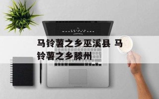 马铃薯之乡巫溪县 马铃薯之乡滕州