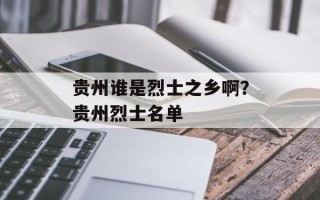贵州谁是烈士之乡啊？贵州烈士名单