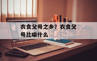 衣食父母之乡？衣食父母比喻什么