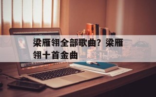 梁雁翎全部歌曲？梁雁翎十首金曲