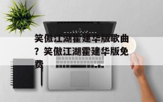 笑傲江湖霍建华版歌曲？笑傲江湖霍建华版免费