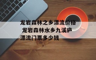 龙岩森林之乡漂流价格 龙岩森林水乡九溪庐漂流门票多少钱