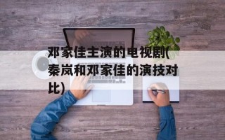 邓家佳主演的电视剧(秦岚和邓家佳的演技对比)