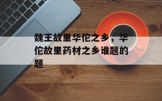 魏王故里华佗之乡，华佗故里药材之乡谁题的题