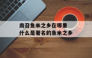南召鱼米之乡在哪里 什么是著名的鱼米之乡