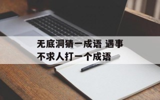 无底洞猜一成语 遇事不求人打一个成语