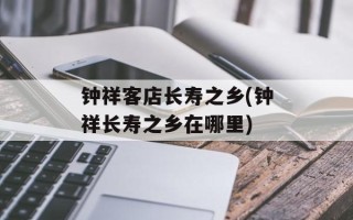 钟祥客店长寿之乡(钟祥长寿之乡在哪里)