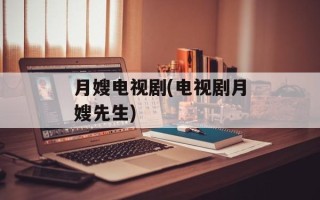 月嫂电视剧(电视剧月嫂先生)