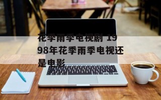 花季雨季电视剧 1998年花季雨季电视还是电影