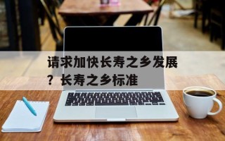 请求加快长寿之乡发展？长寿之乡标准