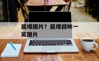 酱爆图片？酱爆回眸一笑图片