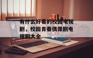 有什么好看的校园电视剧，校园青春偶像剧电视剧大全