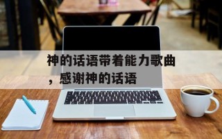 神的话语带着能力歌曲，感谢神的话语