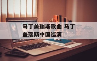 马丁盖瑞斯歌曲 马丁盖瑞斯中国巡演