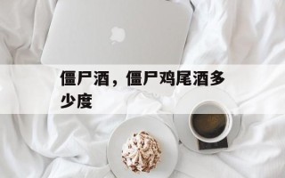 僵尸酒，僵尸鸡尾酒多少度