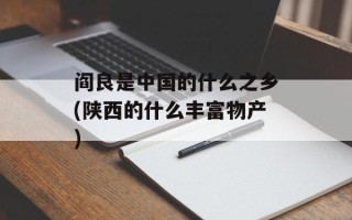 阎良是中国的什么之乡(陕西的什么丰富物产)