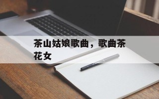 茶山姑娘歌曲，歌曲茶花女