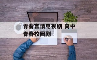 青春言情电视剧 高中青春校园剧