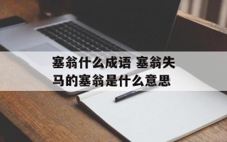 塞翁什么成语 塞翁失马的塞翁是什么意思