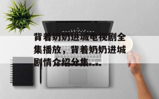 背着奶奶进城电视剧全集播放，背着奶奶进城剧情介绍分集