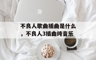 不良人歌曲插曲是什么，不良人3插曲纯音乐