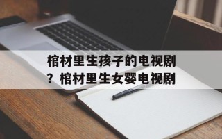 棺材里生孩子的电视剧？棺材里生女婴电视剧