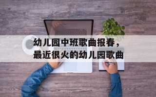 幼儿园中班歌曲报春，最近很火的幼儿园歌曲