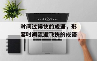 时间过得快的成语，形容时间流逝飞快的成语